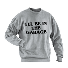 I‘ll BE IN THE GARAGE GRAPHIC SWEATSHIRT